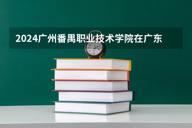 2024广州番禺职业技术学院在广东招生计划 招多少人
