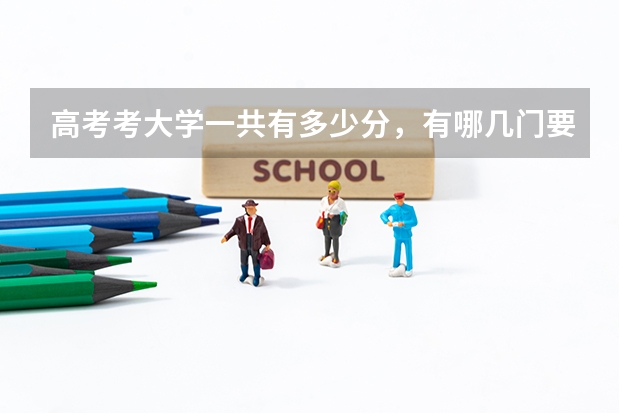 高考考大学一共有多少分，有哪几门要考？