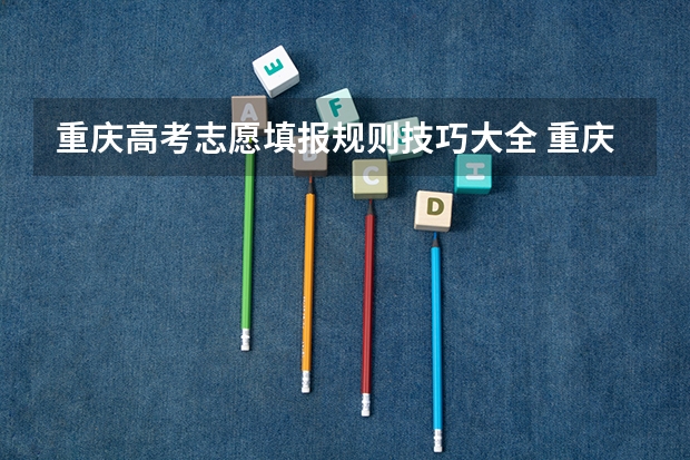 重庆高考志愿填报规则技巧大全 重庆高考填志愿
