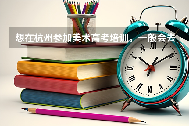 想在杭州参加美术高考培训，一般会去哪个画室？