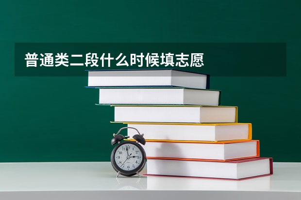 普通类二段什么时候填志愿