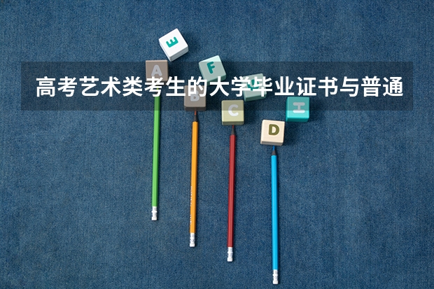 高考艺术类考生的大学毕业证书与普通类考生有什么区别吗？