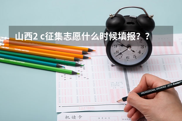 山西2 c征集志愿什么时候填报？？