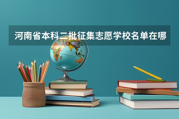 河南省本科二批征集志愿学校名单在哪查（河南省高考几个平行志愿）