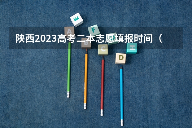 陕西2023高考二本志愿填报时间（陕西二批次志愿填报时间2023）
