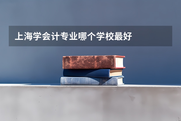 上海学会计专业哪个学校最好