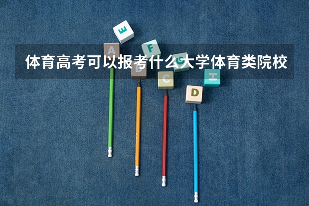 体育高考可以报考什么大学体育类院校名单是