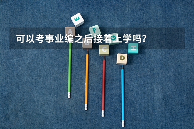 可以考事业编之后接着上学吗?