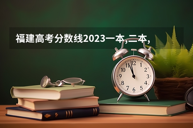 福建高考分数线2023一本,二本,专科分数线 福建高考分数线