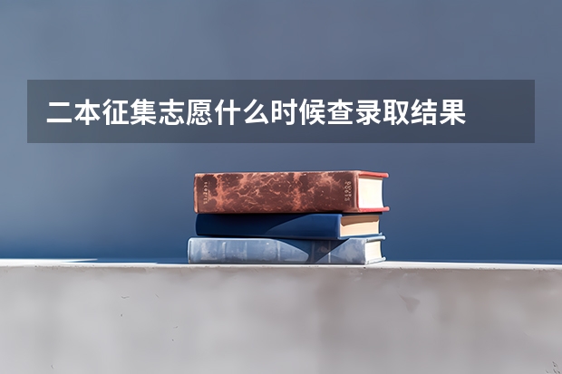 二本征集志愿什么时候查录取结果