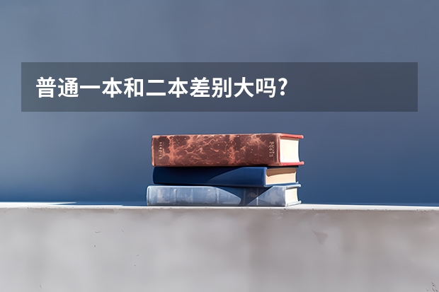普通一本和二本差别大吗?