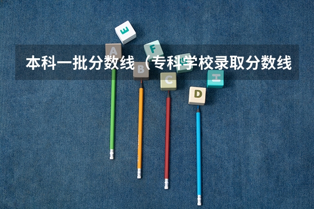 本科一批分数线（专科学校录取分数线2023）