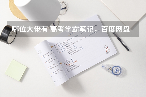 哪位大佬有 高考学霸笔记，百度网盘的链接有吗？急！