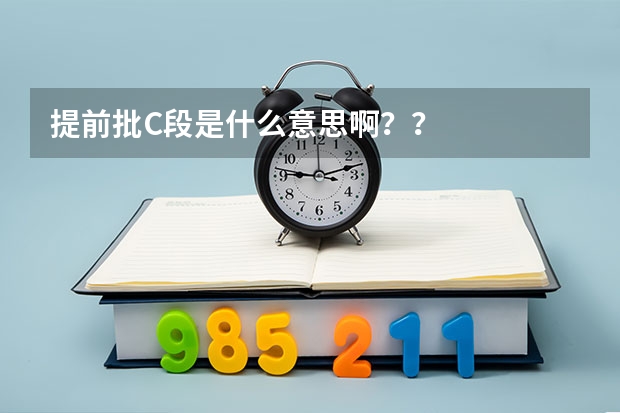 提前批C段是什么意思啊？？