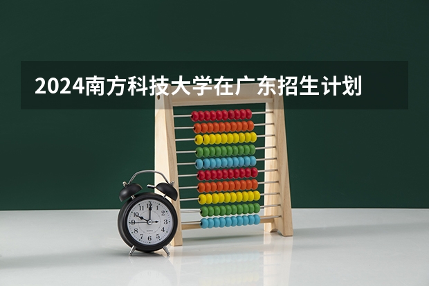 2024南方科技大学在广东招生计划 招多少人