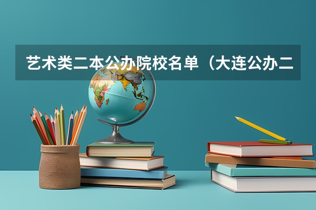 艺术类二本公办院校名单（大连公办二本大学名单）