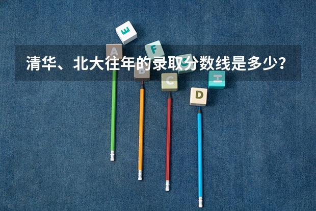 清华、北大往年的录取分数线是多少？