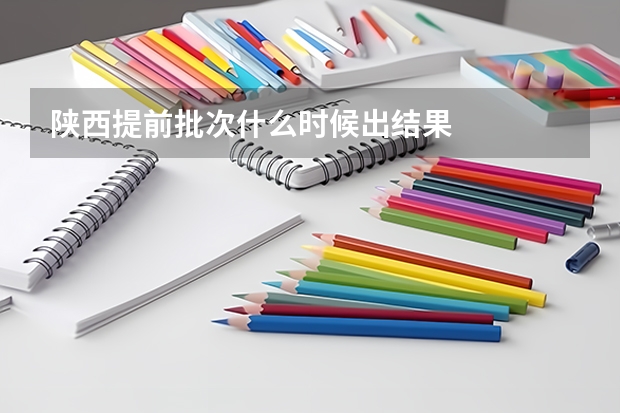陕西提前批次什么时候出结果