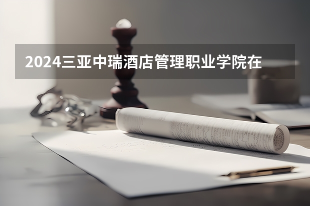 2024三亚中瑞酒店管理职业学院在广东招生计划 招多少人