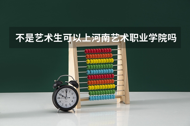 不是艺术生可以上河南艺术职业学院吗
