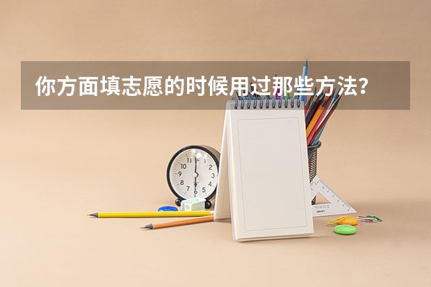 你方面填志愿的时候用过那些方法？ 高校专项计划填报技巧
