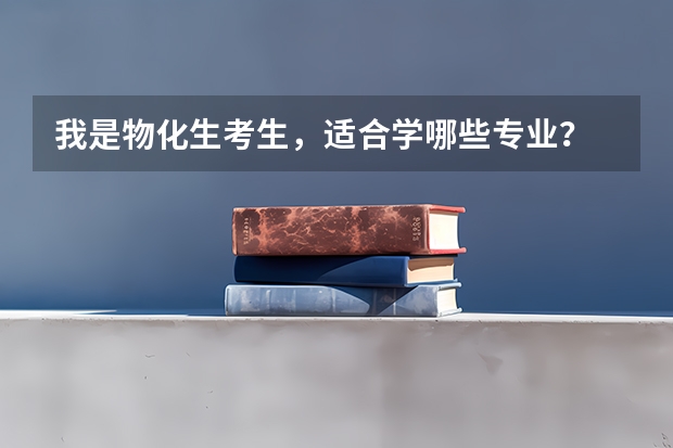 我是物化生考生，适合学哪些专业？