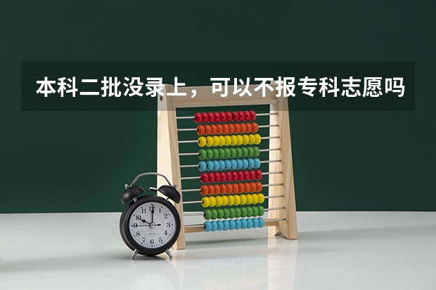 本科二批没录上，可以不报专科志愿吗？
