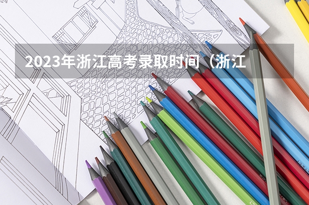 2023年浙江高考录取时间（浙江 第一批征集志愿 录取时间）