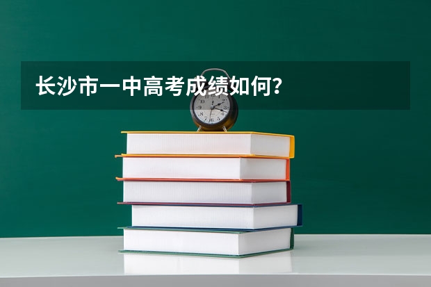 长沙市一中高考成绩如何？