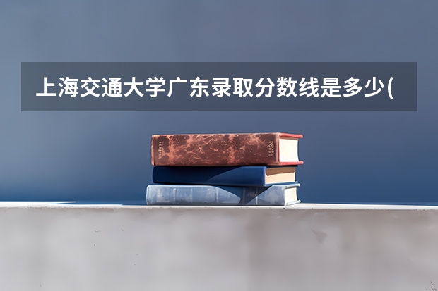 上海交通大学广东录取分数线是多少(历年招生人数汇总)
