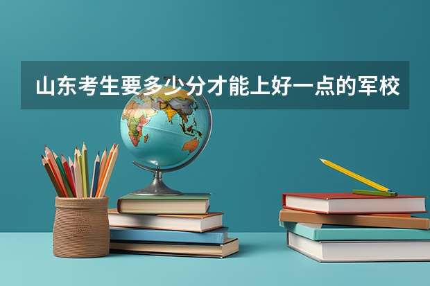 山东考生要多少分才能上好一点的军校？