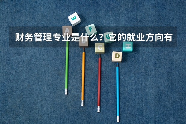 财务管理专业是什么？它的就业方向有哪些
