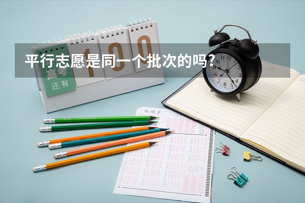 平行志愿是同一个批次的吗?
