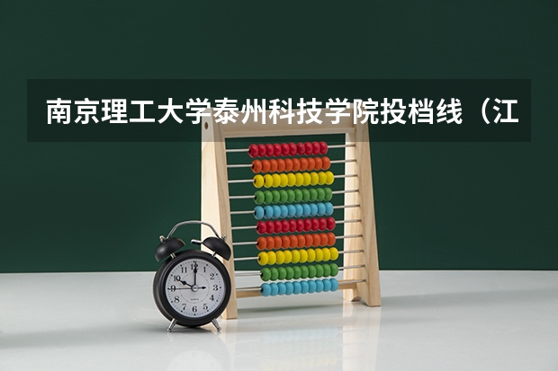 南京理工大学泰州科技学院投档线（江苏高考一本录取投档线）
