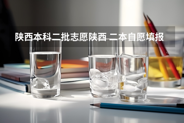 陕西本科二批志愿陕西 二本自愿填报时间陕西