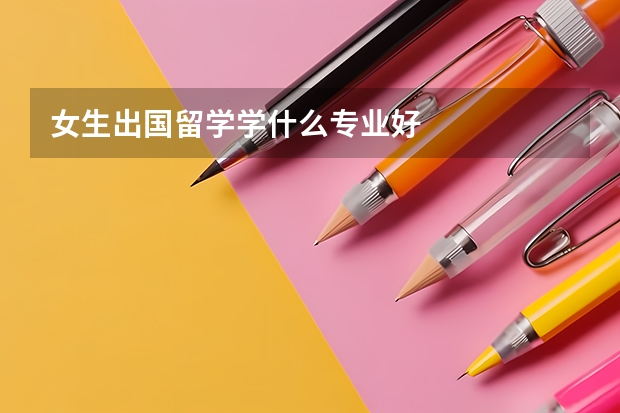 女生出国留学学什么专业好
