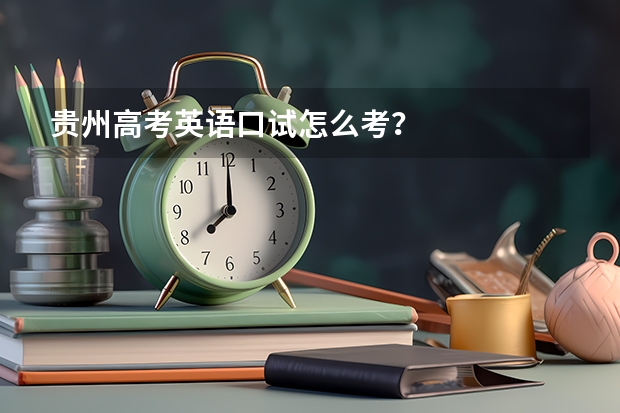 贵州高考英语口试怎么考？