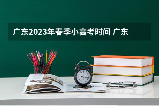广东2023年春季小高考时间 广东2023年小高考报名时间