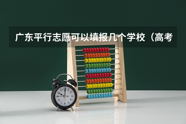 广东平行志愿可以填报几个学校（高考平行志愿可以填几个）