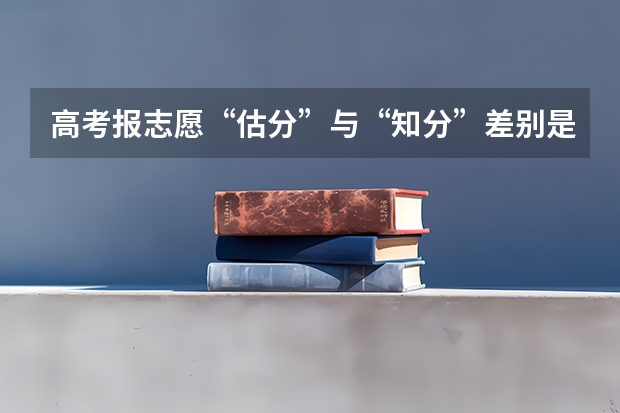 高考报志愿“估分”与“知分”差别是什么?