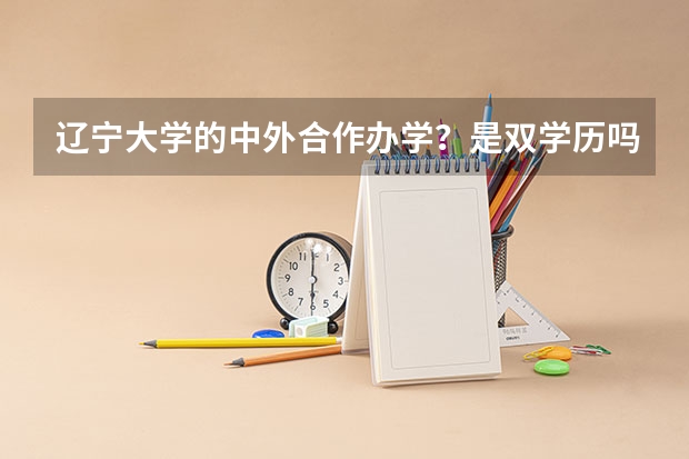 辽宁大学的中外合作办学？是双学历吗？合作的外国大学资质怎样？