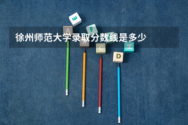 徐州师范大学录取分数线是多少