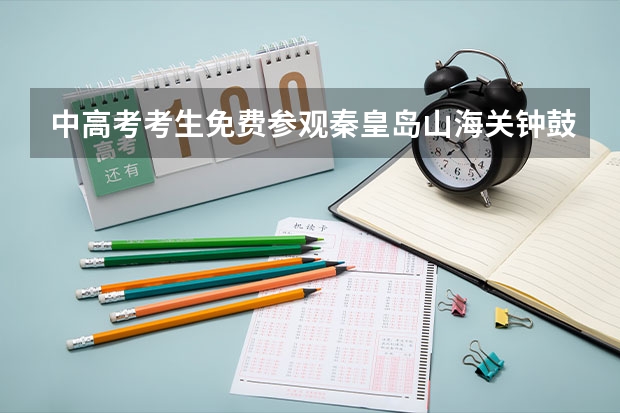 中高考考生免费参观秦皇岛山海关钟鼓楼攻略（中高考准考证秦皇岛景区优惠信息汇总）