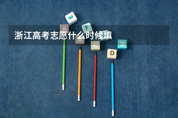 浙江高考志愿什么时候填