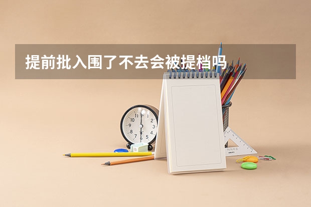 提前批入围了不去会被提档吗
