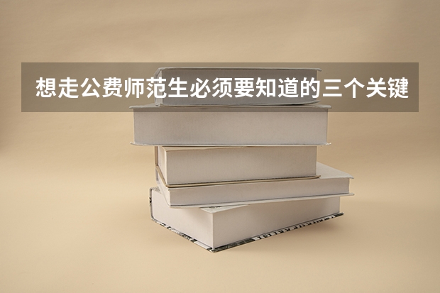 想走公费师范生必须要知道的三个关键点 怎样报考公费师范生