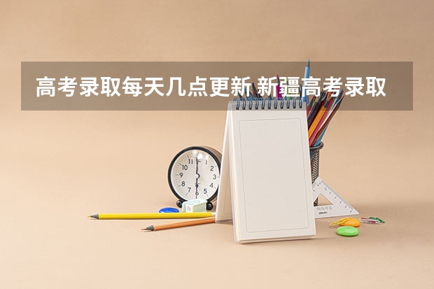 高考录取每天几点更新 新疆高考录取几点更新一次