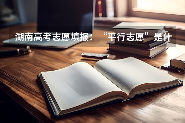 湖南高考志愿填报：“平行志愿”是什么意思