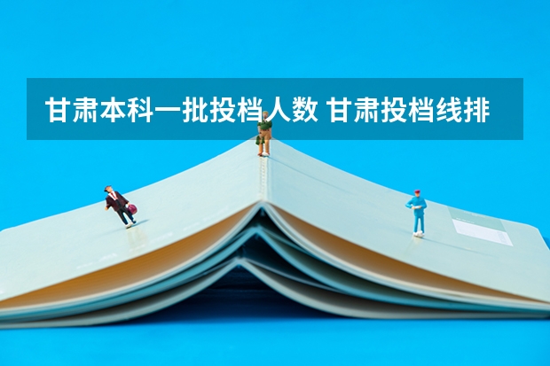甘肃本科一批投档人数 甘肃投档线排名