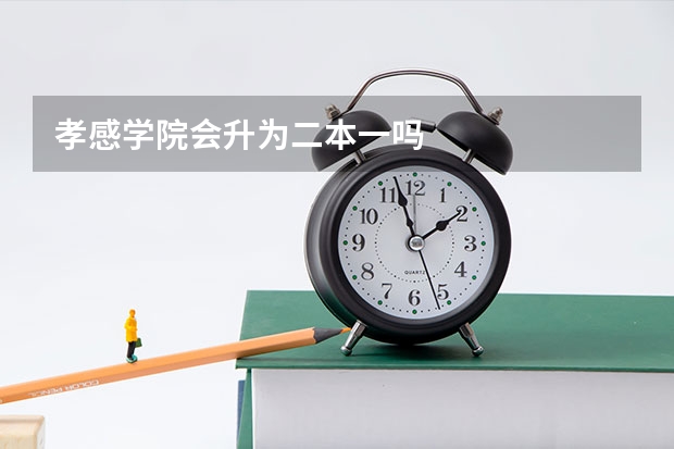 孝感学院会升为二本一吗
